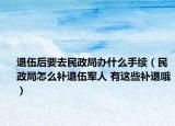 退伍后要去民政局辦什么手續(xù)（民政局怎么補(bǔ)退伍軍人 有這些補(bǔ)退哦）