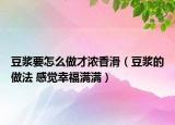 豆?jié){要怎么做才濃香滑（豆?jié){的做法 感覺幸福滿滿）