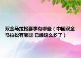 雙金馬拉松賽事有哪些（中國(guó)雙金馬拉松有哪些 已經(jīng)這么多了）