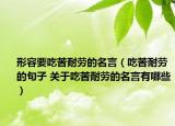 形容要吃苦耐勞的名言（吃苦耐勞的句子 關(guān)于吃苦耐勞的名言有哪些）