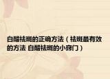 白醋祛斑的正確方法（祛斑最有效的方法 白醋祛斑的小竅門）
