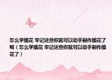 怎么學(xué)插花 牢記這些你就可以動手制作插花了呢（怎么學(xué)插花 牢記這些你就可以動手制作插花了）