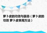 蘿卜皮的功效與禁忌（蘿卜皮的功效 蘿卜皮食用方法）