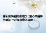 空心菜餅的做法竅門（空心菜醬餅的做法 空心菜醬餅怎么做）