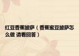 紅豆香蕉披薩（香蕉蜜豆披薩怎么做 請(qǐng)看回答）