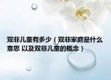 雙非兒童有多少（雙非家庭是什么意思 以及雙非兒童的概念）