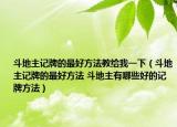 斗地主記牌的最好方法教給我一下（斗地主記牌的最好方法 斗地主有哪些好的記牌方法）