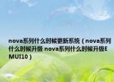 nova系列什么時候更新系統(tǒng)（nova系列什么時候升級 nova系列什么時候升級EMUI10）