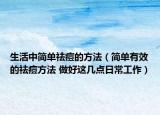 生活中簡單祛痘的方法（簡單有效的祛痘方法 做好這幾點日常工作）
