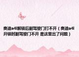 奧迪a4l解鎖后副駕駛門打不開（奧迪a4l開鎖時副駕駛門不開 是這里出了問題）