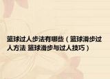 籃球過人步法有哪些（籃球滑步過人方法 籃球滑步與過人技巧）