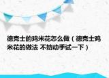 德克士的雞米花怎么做（德克士雞米花的做法 不妨動(dòng)手試一下）