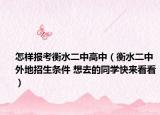 怎樣報(bào)考衡水二中高中（衡水二中外地招生條件 想去的同學(xué)快來(lái)看看）