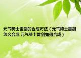 元氣騎士雷劍的合成方法（元氣騎士雷劍怎么合成 元氣騎士雷劍如何合成）
