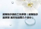 故障指示器的工作原理（故障指示器原理 通常包括哪幾個(gè)部分）