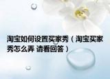 淘寶如何設(shè)置買家秀（淘寶買家秀怎么弄 請看回答）