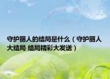 守護(hù)麗人的結(jié)局是什么（守護(hù)麗人大結(jié)局 結(jié)局精彩大發(fā)送）