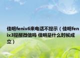 佳明fenix6來(lái)電話不提示（佳明fenix3提醒微信嗎 佳明是什么時(shí)候成立）