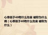 心率低于40有什么危害 被稱(chēng)為什么?。ㄐ穆实陀?0有什么危害 被稱(chēng)為什么）