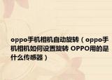 oppo手機相機自動旋轉（oppo手機相機如何設置旋轉 OPPO用的是什么傳感器）