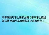平車底線勾不上來怎么調(diào)（平車不上底線怎么修 電腦平車底線勾不上來怎么辦）