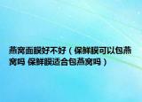 燕窩面膜好不好（保鮮膜可以包燕窩嗎 保鮮膜適合包燕窩嗎）
