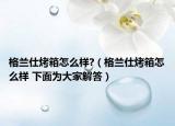 格蘭仕烤箱怎么樣?（格蘭仕烤箱怎么樣 下面為大家解答）