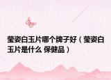 瑩姿白玉片哪個(gè)牌子好（瑩姿白玉片是什么 保健品）