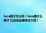 hera牌子怎么樣（hera是什么牌子 以及該品牌特點(diǎn)介紹）