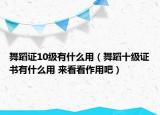 舞蹈證10級(jí)有什么用（舞蹈十級(jí)證書有什么用 來(lái)看看作用吧）