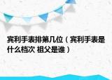 賓利手表排第幾位（賓利手表是什么檔次 祖父是誰）
