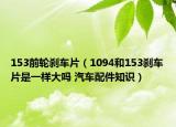 153前輪剎車片（1094和153剎車片是一樣大嗎 汽車配件知識(shí)）