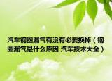 汽車鋼圈漏氣有沒有必要換掉（鋼圈漏氣是什么原因 汽車技術(shù)大全）