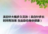 美白針大概多久見效（美白針多長時間有效果 在此助你身體健康）