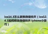 ios14.3怎么更換微信鈴聲（ios12.4.1如何修改微信鈴聲 iphone小技巧）