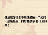 住酒店為什么不能住最后一個房間（酒店最后一間房的禁忌 有什么問題）