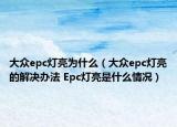 大眾epc燈亮為什么（大眾epc燈亮的解決辦法 Epc燈亮是什么情況）