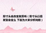 剪寸頭會(huì)改變發(fā)質(zhì)嗎（剪寸頭以后發(fā)型會(huì)變么 下面為大家分析問題）