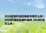 2019款新軒逸經(jīng)典豪華版怎么樣（2019軒逸是經(jīng)典軒逸嗎 2019軒逸怎么樣）