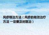 風(fēng)疹根治方法（風(fēng)疹的有效治療方法 一定要及時醫(yī)治）
