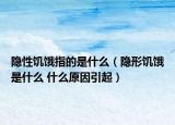 隱性饑餓指的是什么（隱形饑餓是什么 什么原因引起）