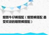 煙管牛仔褲搭配（煙管褲搭配 最受歡迎的煙管褲搭配）