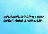 瑞虎7和瑞虎8哪個空間大（瑞虎7空間如何 奇瑞瑞虎7空間怎么樣）