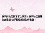 快手的私信刪了怎么恢復（快手私信刪除怎么恢復 快手私信刪除如何恢復）