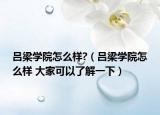 呂梁學(xué)院怎么樣?（呂梁學(xué)院怎么樣 大家可以了解一下）
