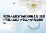 南瓜饅頭的做法花樣視頻教程全集（南瓜開(kāi)花饅頭的配方 美食達(dá)人教你輕松制美味）
