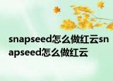 snapseed怎么做紅云snapseed怎么做紅云