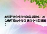 怎樣折迷你小書包簡單又漂亮（怎么做可愛的小書包 迷你小書包折紙）