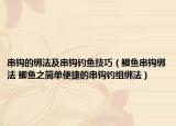 串鉤的綁法及串鉤釣魚(yú)技巧（鯽魚(yú)串鉤綁法 鯽魚(yú)之簡(jiǎn)單便捷的串鉤釣組綁法）