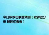 今日歐羅巴聯(lián)賽預(yù)測(cè)（歐羅巴分析 球迷們看看）